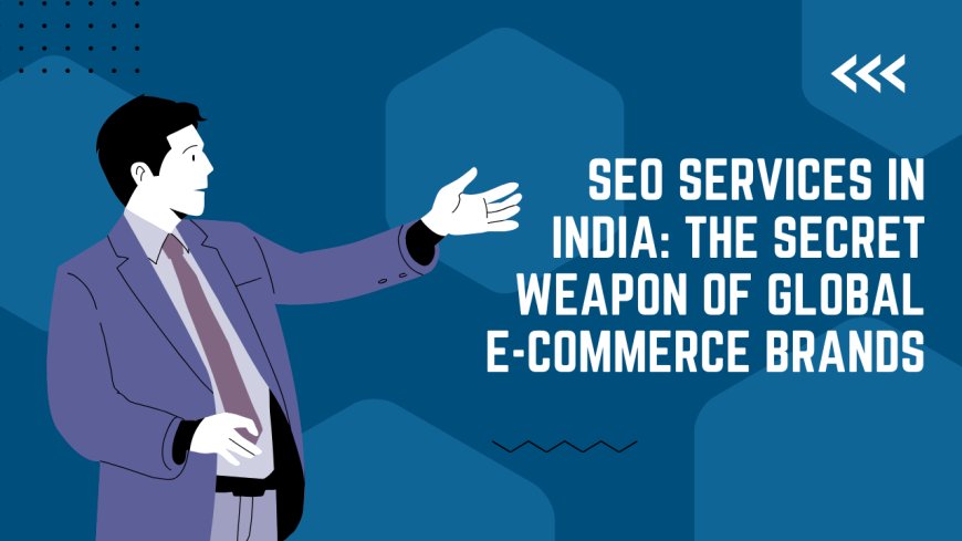SEO Services in India: The Secret Weapon of Global E-Commerce Brands